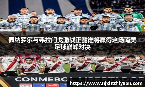佩纳罗尔与弗拉门戈激战正酣谁将赢得这场南美足球巅峰对决