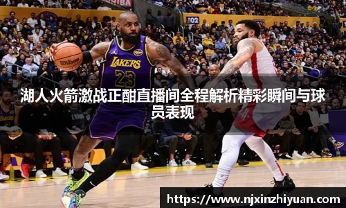 湖人火箭激战正酣直播间全程解析精彩瞬间与球员表现